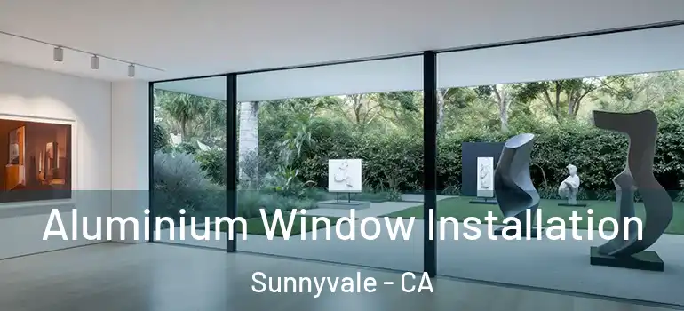  Aluminium Window Installation Sunnyvale - CA