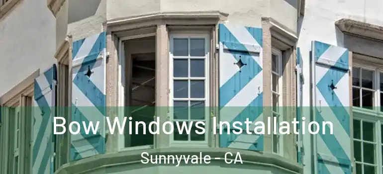  Bow Windows Installation Sunnyvale - CA