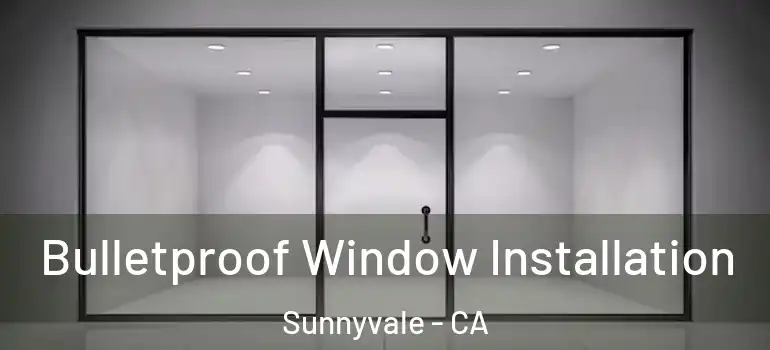  Bulletproof Window Installation Sunnyvale - CA