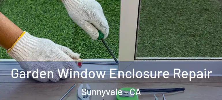  Garden Window Enclosure Repair Sunnyvale - CA