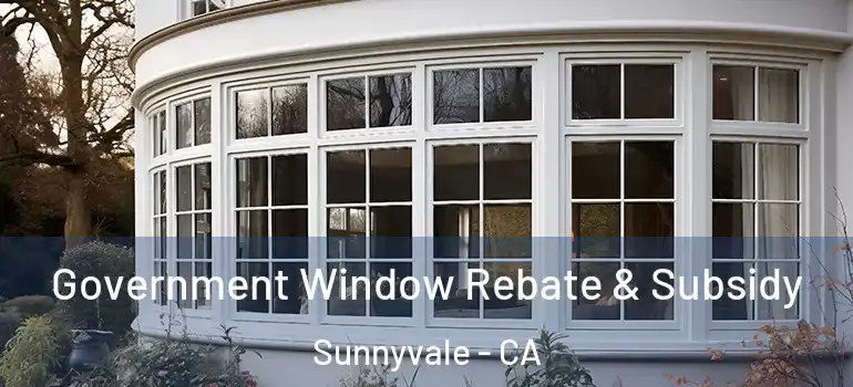  Government Window Rebate & Subsidy Sunnyvale - CA