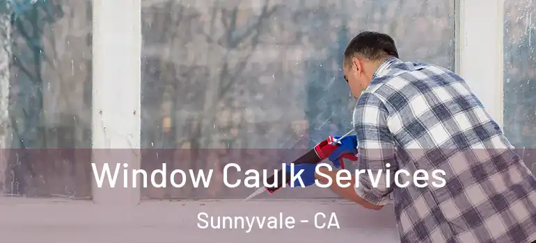  Window Caulk Services Sunnyvale - CA